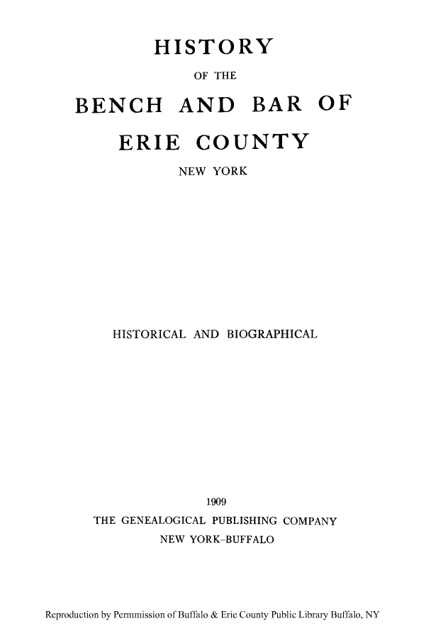 handle is hein.beal/hibberie0001 and id is 1 raw text is: HISTORY
OF THE
BENCH AND BAR OF
ERIE COUNTY
NEW YORK
HISTORICAL AND BIOGRAPHICAL
1909
THE GENEALOGICAL PUBLISHING COMPANY

NEW YORK-BUFFALO

Reproduction by Permnmission of Buffalo & Erie County Public Library Buffalo, NY


