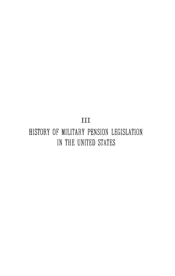 handle is hein.beal/himipnes0001 and id is 1 raw text is: III
HISTORY OF MILITARY PENSION LEGISLATION
IN THE UNITED STATES


