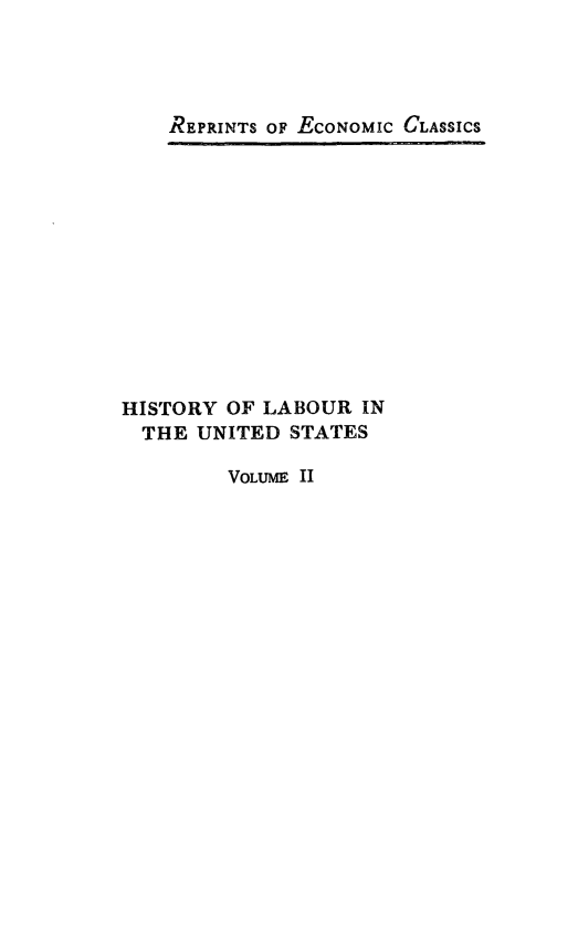 handle is hein.beal/hlus0002 and id is 1 raw text is: REPRINTS OF ECONOMIC CLASSICS

HISTORY OF LABOUR IN
THE UNITED STATES
VOLUME II


