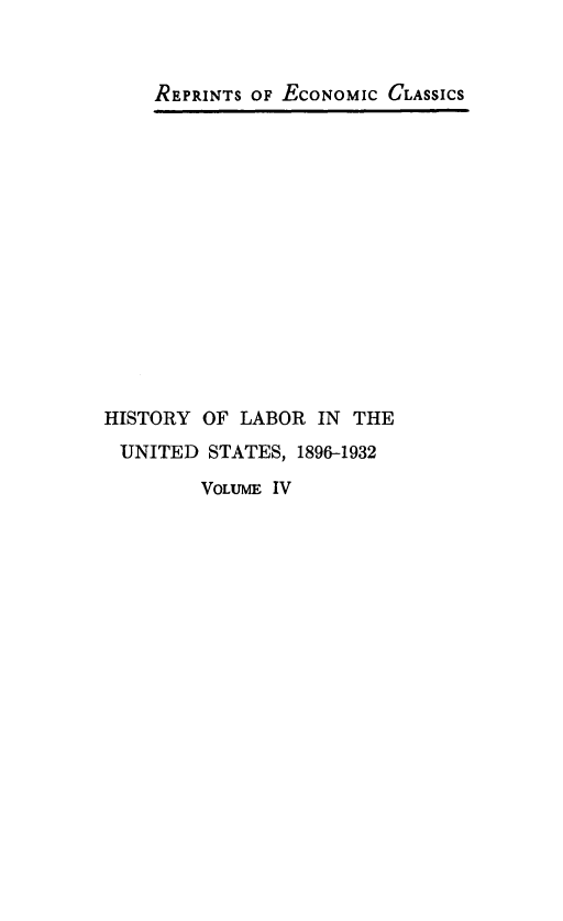 handle is hein.beal/hlus0004 and id is 1 raw text is: REPRINTS OF EcoNoMIc CLASSICS

HISTORY OF LABOR IN THE
UNITED STATES, 1896-1932

VOLUME IV


