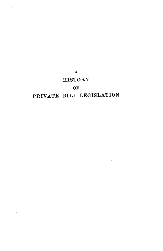 handle is hein.beal/hprbl0001 and id is 1 raw text is: A
HISTORY
OF
PRIVATE BILL LEGISLATION


