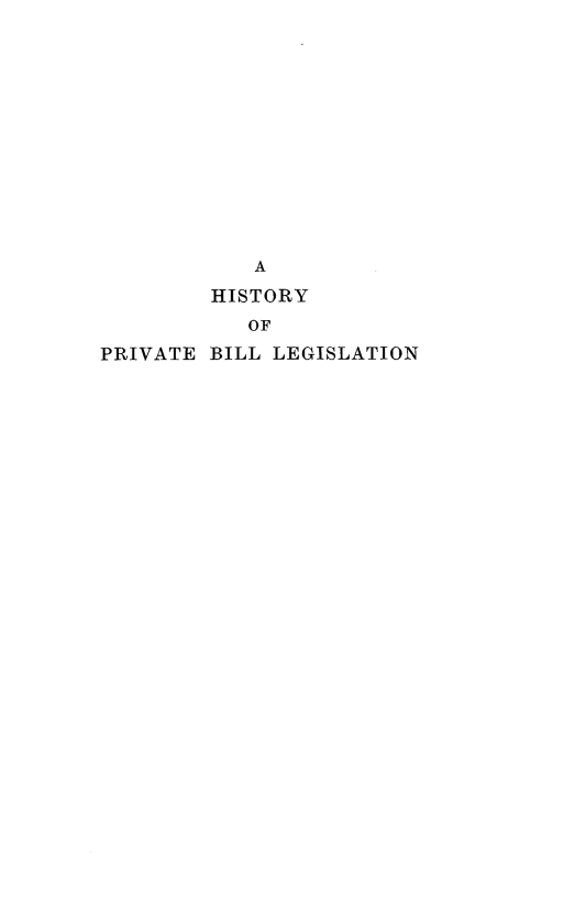 handle is hein.beal/hprbl0002 and id is 1 raw text is: A
HISTORY
OF
PRIVATE BILL LEGISLATION


