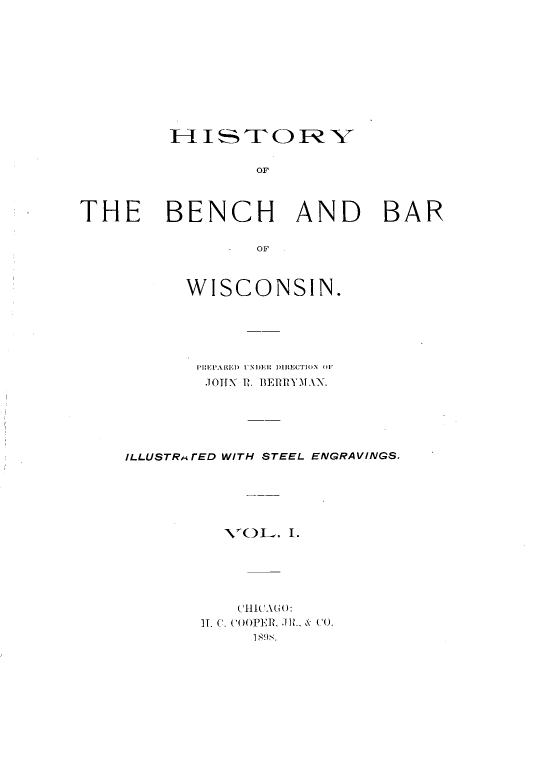 handle is hein.beal/hstybbws0001 and id is 1 raw text is: 1-I ISTORYK
OF
THE BENCH AND BAR
OF

WISCONSIN.
1'I:PE11ARED I'NM)El 111ECTI11N ..I
.1I[HN 1U. BlEUUlY IAX.
ILLUSTRr ED WITH STEEL ENGRAVINGS.
VO0L. I.
lHll1A l:
IT. C. COOPED', .M.. &  .
1 89.


