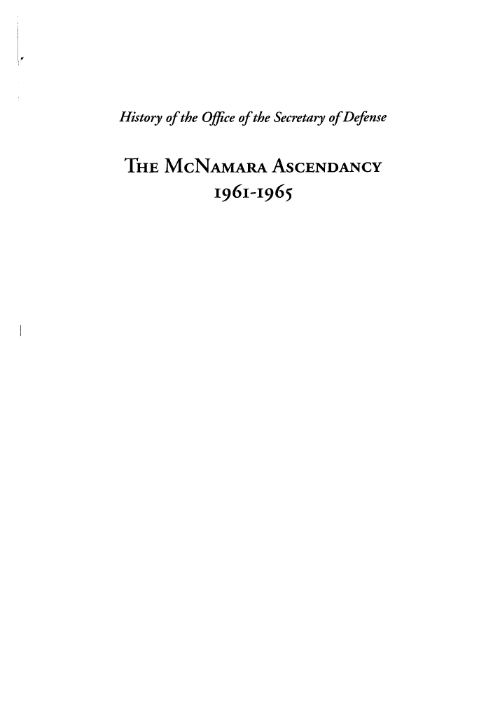 handle is hein.beal/hstyoffce0005 and id is 1 raw text is: 



History of the Office of the Secretary of Defense

THE MCNAMARA ASCENDANCY
            1961-1965


