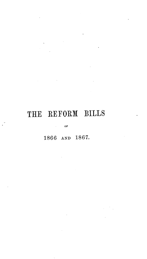handle is hein.beal/hstyrfm0001 and id is 1 raw text is: THE REFORM BILLS
OF
1866 AND 1867.


