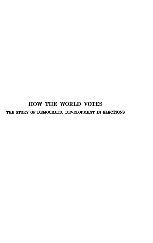 handle is hein.beal/hwwrldv0001 and id is 1 raw text is: 


















        HOW THE WORLD VOTES
THE STORY OF DEMOCRATIC DEVELOPMENT IN ELECTIONS


