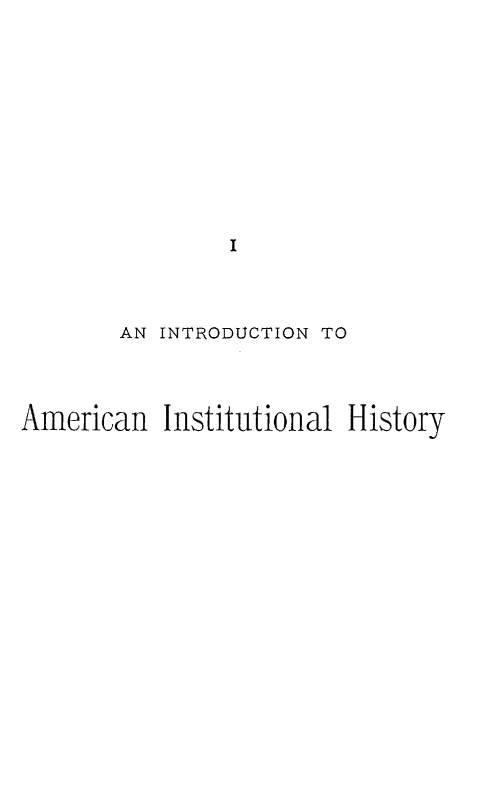 handle is hein.beal/iaihws0001 and id is 1 raw text is: I
AN INTRODUCTION TO
American Institutional History


