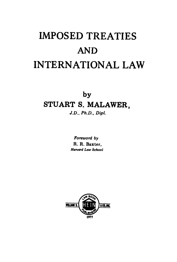 handle is hein.beal/imtsanint0001 and id is 1 raw text is: IMPOSED TREATIES
AND
INTERNATIONAL LAW
by
STUART S. MALAWER,
J.D., Ph.D., Dipl.
Foreword by
R. R. Baxter,
Harvard Law School
1977


