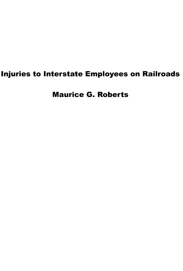 handle is hein.beal/injustemr0001 and id is 1 raw text is: 







Injuries to Interstate Employees on Railroads

            Maurice G. Roberts


