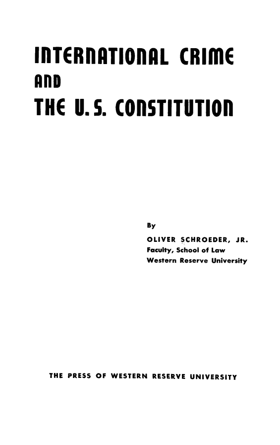 handle is hein.beal/intcriusc0001 and id is 1 raw text is: 


InTERnATIONAL CRIME

AnD

THE U.S. COnSTITUTIOn


By
OLIVER SCHROEDER, JR.
Faculty, School of Law
Western Reserve University


THE PRESS OF WESTERN RESERVE UNIVERSITY


