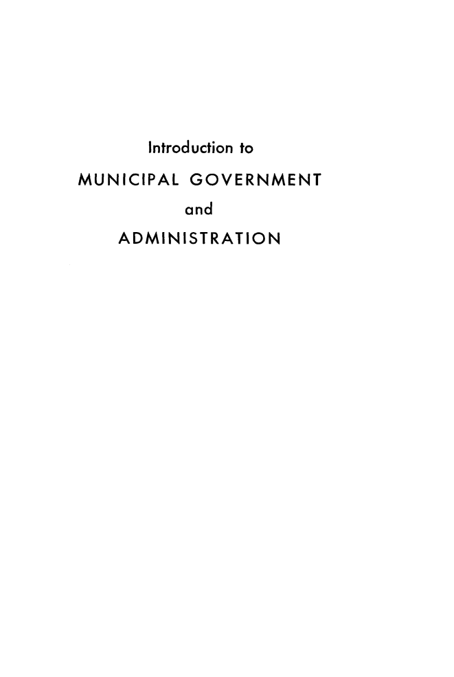 handle is hein.beal/intmungovt0001 and id is 1 raw text is: 






       Introduction to

MUNICIPAL GOVERNMENT
          and
    ADMINISTRATION


