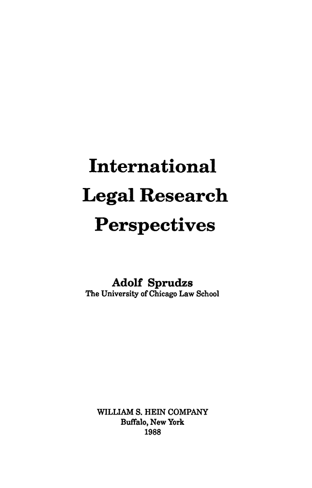 handle is hein.beal/intrsper0001 and id is 1 raw text is: 













International

Legal Research

  Perspectives




    Adolf Sprudzs
The University of Chicago Law School









  WILLIAM S. HEIN COMPANY
      Buffalo, New York
         1988


