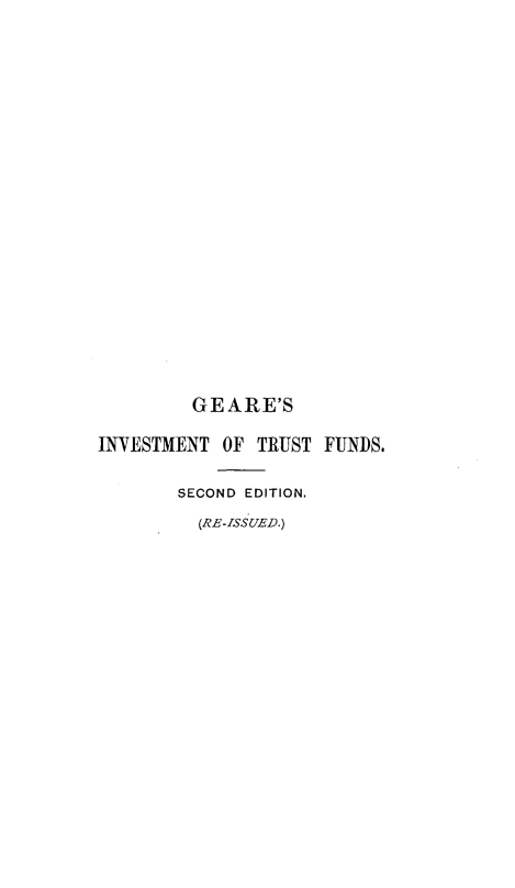 handle is hein.beal/invtrfi0001 and id is 1 raw text is: 





















         GEARE'S

INVESTMENT  OF TRUST FUNDS.

       SECOND EDITION.
         (RE-ISSUED.)


