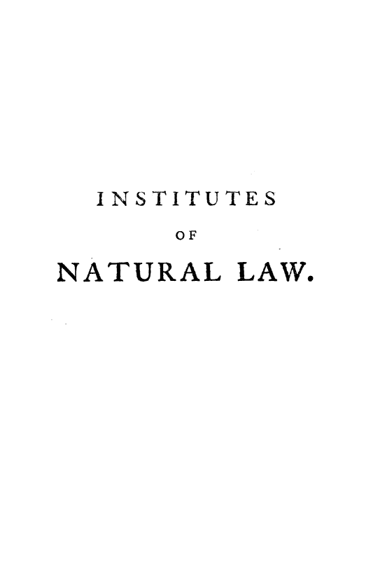 handle is hein.beal/itntllw0001 and id is 1 raw text is: 







  INSTITUTES
      OF

NATURAL  LAW.


