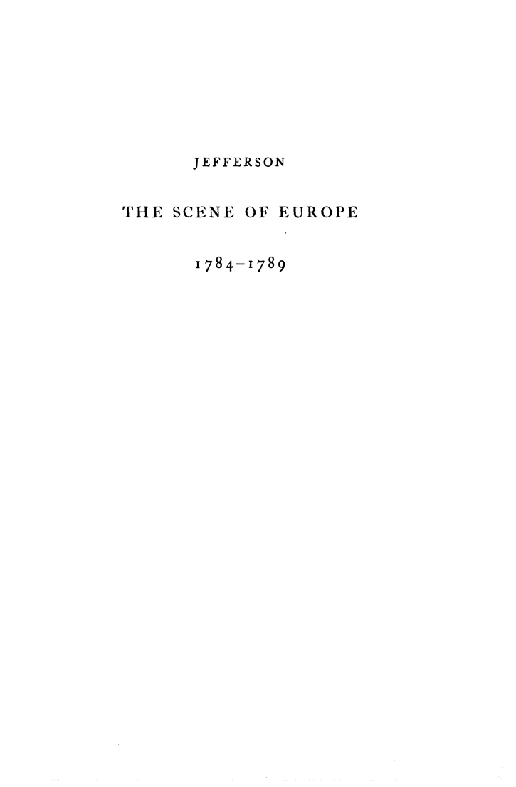 handle is hein.beal/jefsceu0001 and id is 1 raw text is: 







      JEFFERSON


THE SCENE OF EUROPE


      1784-1789


