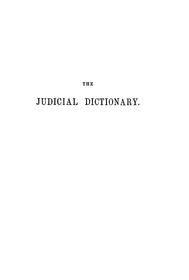 handle is hein.beal/judiju0002 and id is 1 raw text is: THE
JUDICIAL DICTIONARY.


