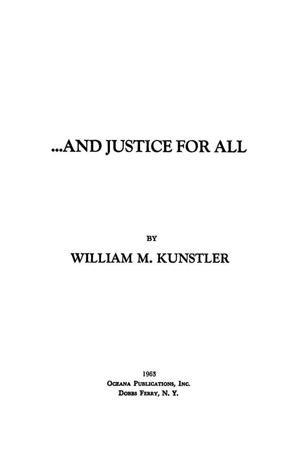 handle is hein.beal/jusall0001 and id is 1 raw text is: ...AND JUSTICE FOR ALL
BY
WILLIAM M. KUNSTLER

1963
OCEAHA PUBLICATIONS, INC.
DoEM FERY, N. Y.


