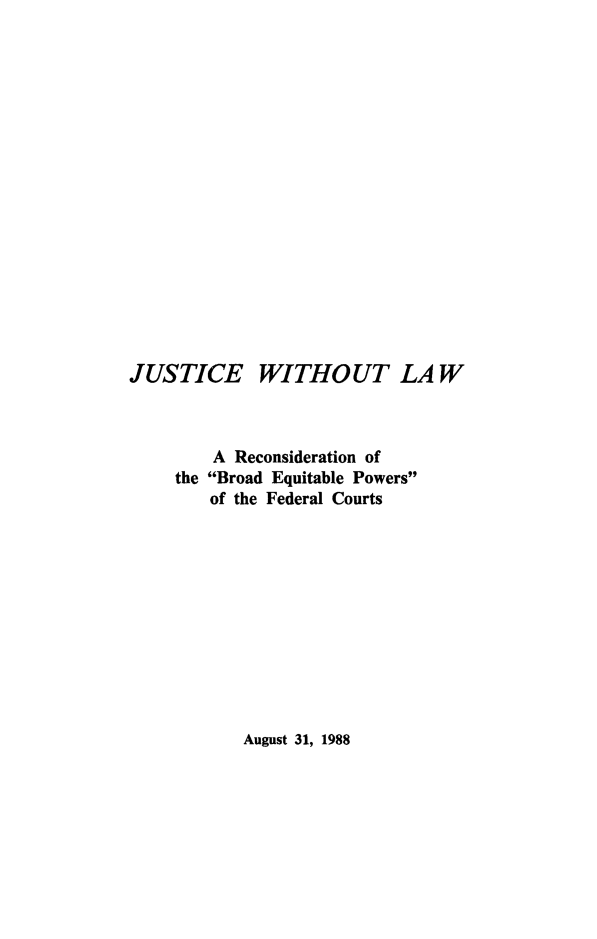 handle is hein.beal/juswl0001 and id is 1 raw text is: JUSTICE WITHOUT LAW
A Reconsideration of
the Broad Equitable Powers
of the Federal Courts

August 31, 1988


