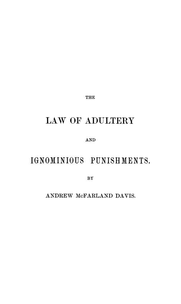 handle is hein.beal/ladigpush0001 and id is 1 raw text is: 
















THE


   LAW OF ADULTERY


           AND



IGNOMINIOUS PUNISHMENTS.


            BY


ANDREW McFARLAND DAVIS.


