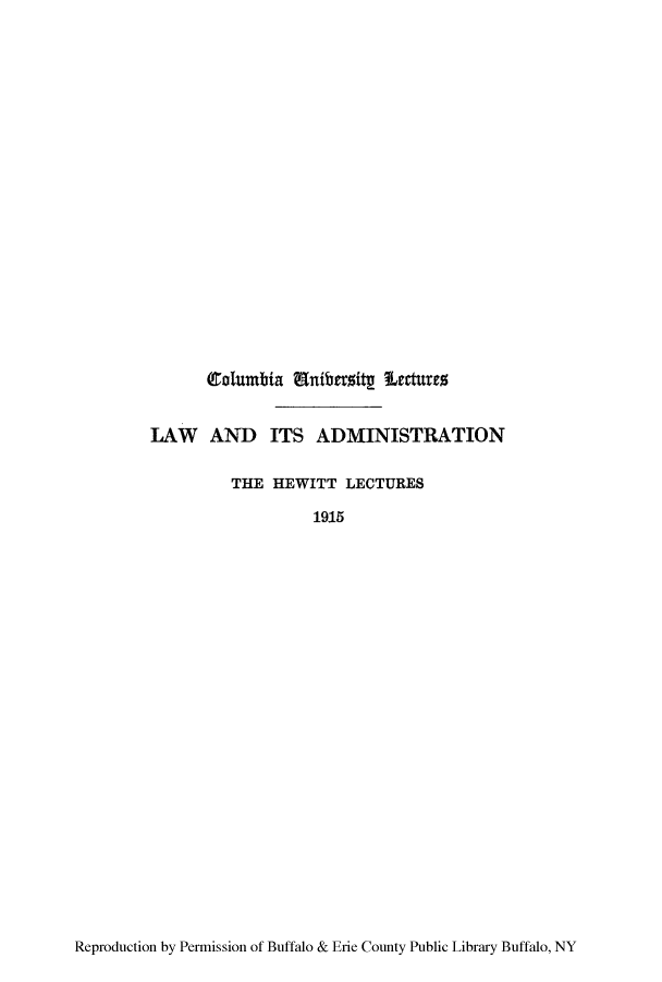 handle is hein.beal/laitsa0001 and id is 1 raw text is: Columbia Eniberzity Lrctures
LAW AND ITS ADMINISTRATION
THE HEWITT LECTURES
1915

Reproduction by Permission of Buffalo & Erie County Public Library Buffalo, NY


