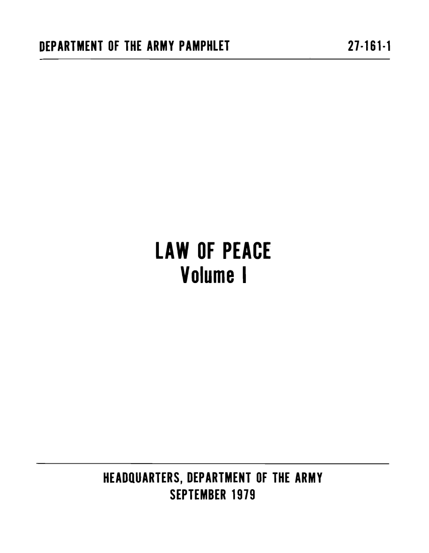 handle is hein.beal/laofpea0001 and id is 1 raw text is: DEPARTMENT OF THE ARMY PAMPHLET

LAW OF PEACE
Volume I

HEADQUARTERS, DEPARTMENT OF THE ARMY
SEPTEMBER 1979

27-161-1


