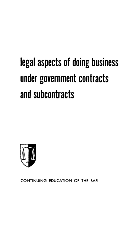 handle is hein.beal/lasdobus0001 and id is 1 raw text is: legal aspects of doing business
under government contracts
and subcontracts

CONTINUING EDUCATION OF THE BAR


