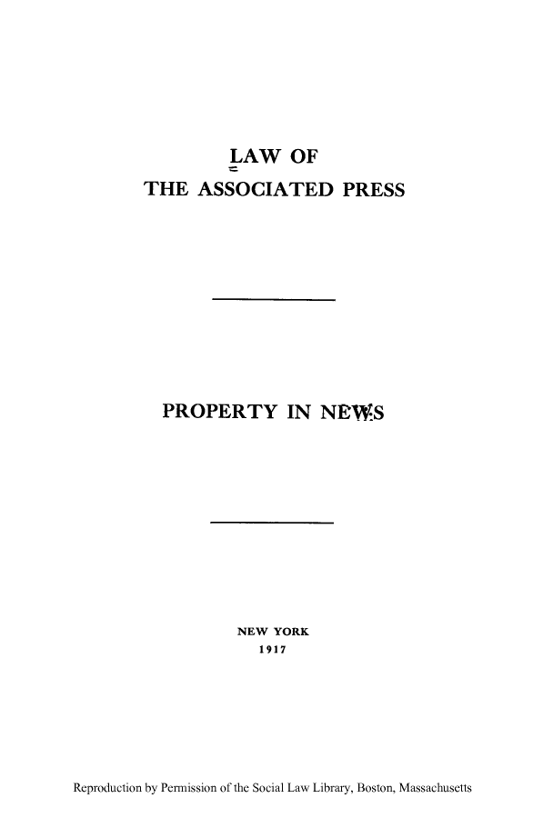 handle is hein.beal/lasoips0002 and id is 1 raw text is: LAW OF
THE ASSOCIATED PRESS
PROPERTY IN NEWS

NEW YORK
1917

Reproduction by Permission of the Social Law Library, Boston, Massachusetts


