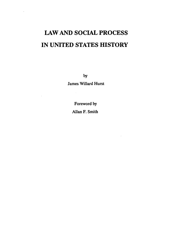 handle is hein.beal/lawus0001 and id is 1 raw text is: LAW AND SOCIAL PROCESS
IN UNITED STATES HISTORY
by
James Willard Hurst
Foreword by
Allan F. Smith


