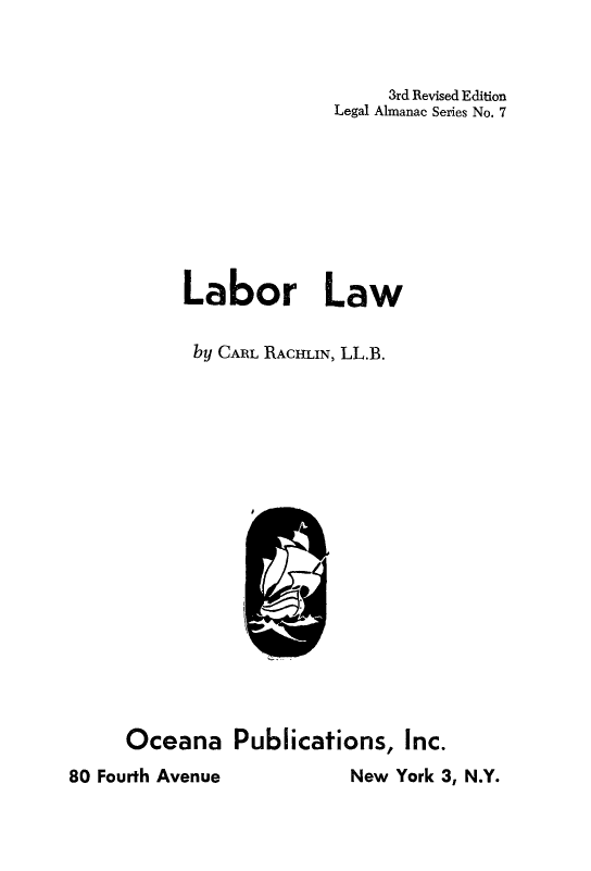 handle is hein.beal/lbrlaw0001 and id is 1 raw text is: 


                         3rd Revised Edition
                    Legal Almanac Series No. 7








     Labor Law

     by  CARL RACHLIN, LL.B.


















Oceana Publications, Inc.


New York 3, N.Y.


80 Fourth Avenue


