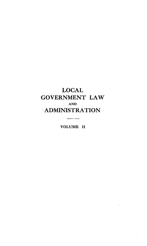 handle is hein.beal/lclglae0002 and id is 1 raw text is: 













     LOCAL
GOVERNMENT   LAW
       AND
 ADMINISTRATION

     VOLUME II


