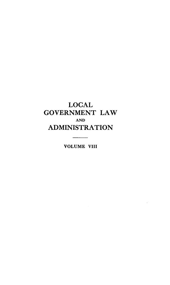 handle is hein.beal/lclglae0008 and id is 1 raw text is: 













      LOCAL
GOVERNMENT   LAW
       AND
 ADMINISTRATION

     VOLUME VIII


