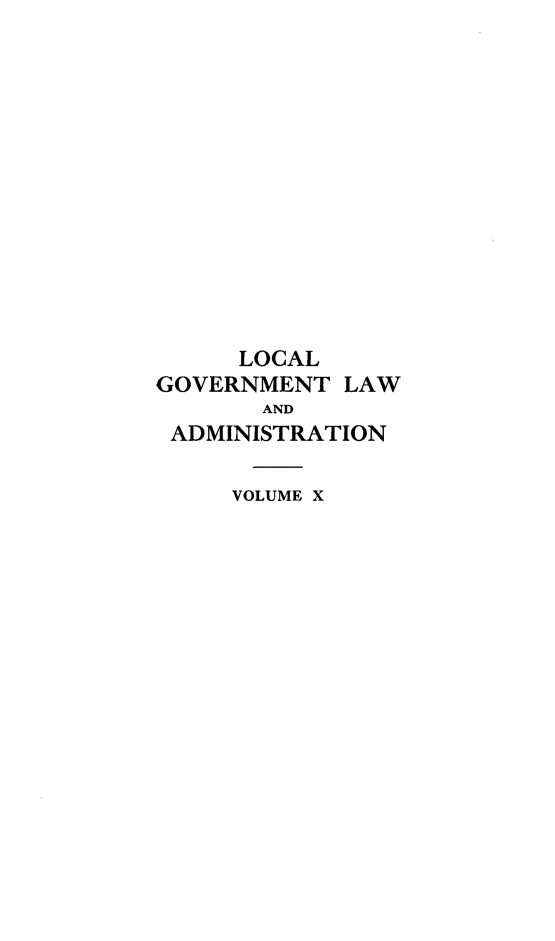 handle is hein.beal/lclglae0010 and id is 1 raw text is: 













     LOCAL
GOVERNMENT  LAW
       AND
 ADMINISTRATION

     VOLUME X



