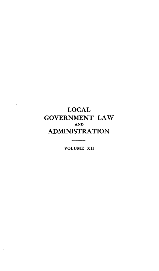handle is hein.beal/lclglae0012 and id is 1 raw text is: 














      LOCAL
GOVERNMENT   LAW
       AND
 ADMINISTRATION

     VOLUME XII


