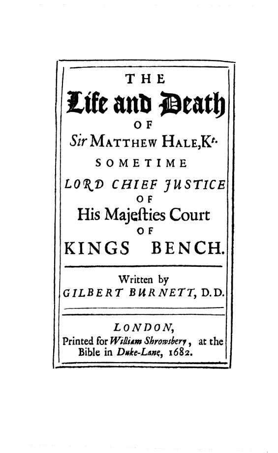handle is hein.beal/ldmath0001 and id is 1 raw text is: 



       THE

     ffalb teab
        OF
Sir MATTHEW HALE,K^
   SOMETIME


LOXRD


CHIEF
   OF


JUSTICE


His Majeffies Court
       OF


KINGS


BENCH.


       Written by
GILBERT BURNETT, D.D.

      LONDON,
Printed for William Shrowsbery, at the
  Bible in Duke-Lanc, x682.


I



