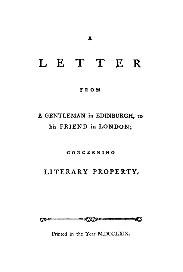 handle is hein.beal/legentef0001 and id is 1 raw text is: ï»¿A

LE

T TER

A GENTLEMAN in EDINBURGH, to
his FRIEND in LONDON;
CONCE.RNING

LITERARY

PROPERTY4

Printed in the Year M.DCC.LXIX.


