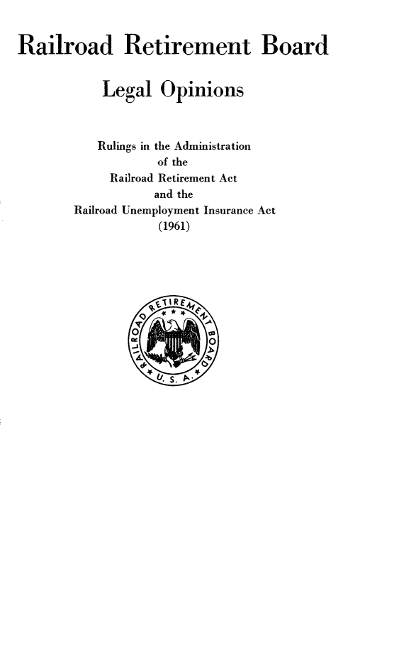 handle is hein.beal/lgoprra0001 and id is 1 raw text is: Railroad Retirement Board
Legal Opinions
Rulings in the Administration
of the
Railroad Retirement Act
and the
Railroad Unemployment Insurance Act
(1961)


