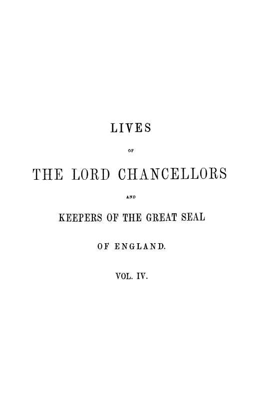 handle is hein.beal/lilorchakeg0004 and id is 1 raw text is: LIVES
OF
THE LORD CHANCELLORS
AND

KEEPERS OF THE GREAT SEAL
OF ENGLAND.
VOL. IV.


