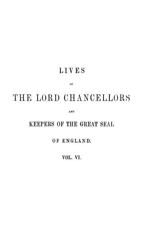 handle is hein.beal/lilorchakeg0006 and id is 1 raw text is: LIVES
THE LORD CHANCELLORS
AND

KEEPERS OF THE GREAT SEAL
OF ENGLAND.
VOL. VI.


