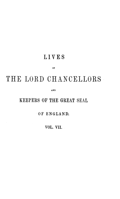 handle is hein.beal/lilorchakeg0007 and id is 1 raw text is: LIVES
OF
THE LORD CHANCELLORS
AND

KEEPERS OF THE GREAT SEAL
OF ENGLAND.
VOL. VII.


