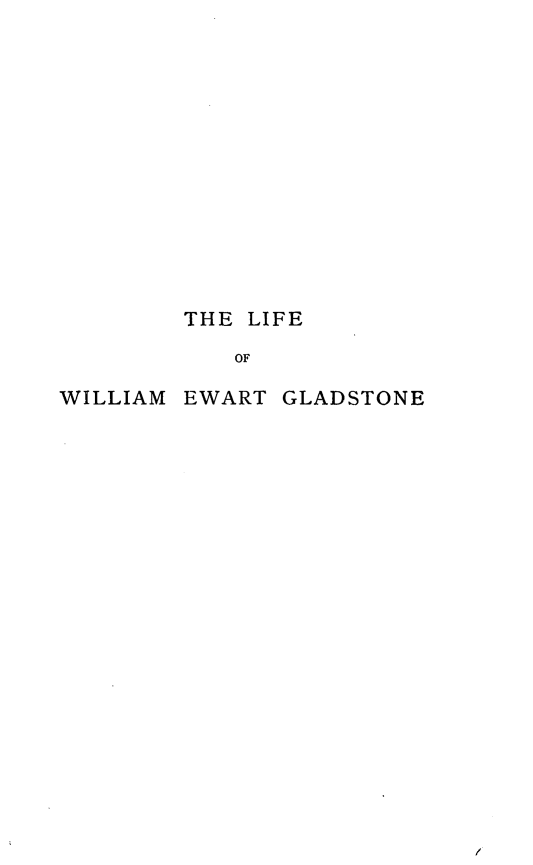 handle is hein.beal/liwegld0001 and id is 1 raw text is: 

















        THE LIFE

           OF

WILLIAM EWART GLADSTONE


/


