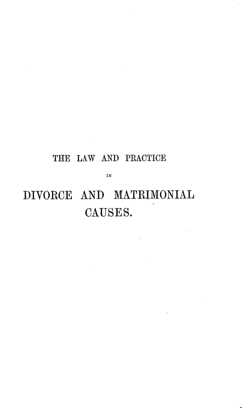 handle is hein.beal/lpdivmcs0001 and id is 1 raw text is: 












     THE LAW AND PRACTICE
             IN

DIVORCE  AND  MATRIMONIAL


CAUSES.


