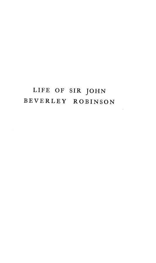 handle is hein.beal/lsjbr0001 and id is 1 raw text is: 












  LIFE OF SIR JOHN
BEVERLEY ROBINSON


