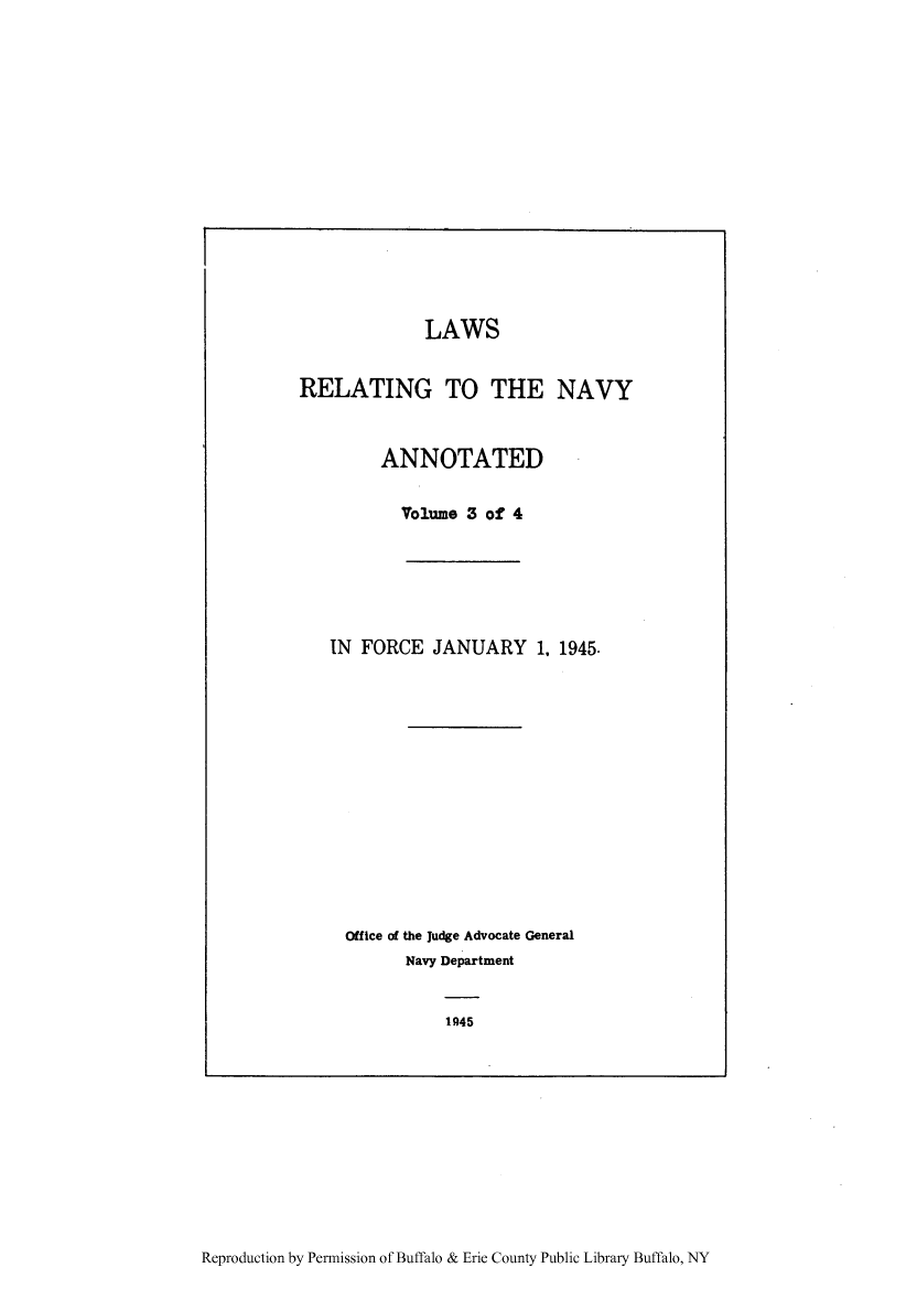 handle is hein.beal/ltthnavya0003 and id is 1 raw text is: LAWS
RELATING TO THE NAVY
ANNOTATED
Volume 3 of 4
IN FORCE JANUARY 1. 1945.
Office of the Judge Advocate General
Navy Department
1945

Reproduction by Permission of Buffalo & Erie County Public Library Buffalo, NY


