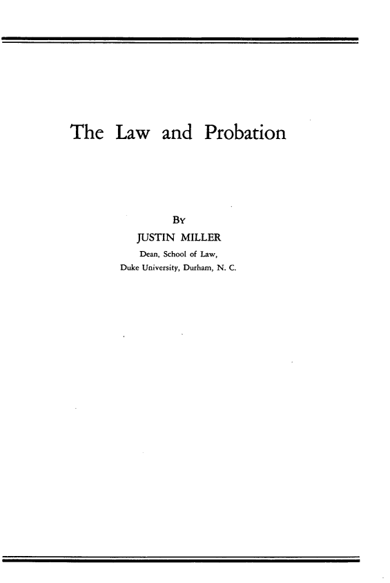 handle is hein.beal/lwadpbn0001 and id is 1 raw text is: 










The Law and Probation






                 By
           JUSTIN MILLER
           Dean, School of Law,
        Duke University, Durham, N. C.


