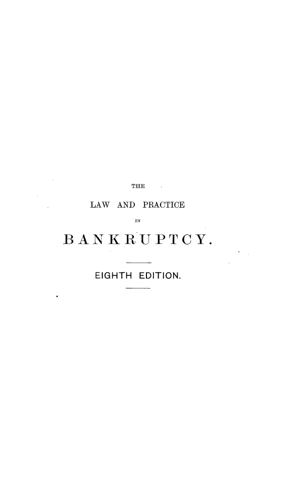 handle is hein.beal/lwapcibcy0001 and id is 1 raw text is: 



















         THE

    LAW AND PRACTICE
         IN

BANKRUPT CY.


EIGHTH EDITION.


