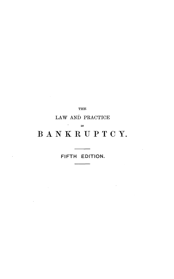 handle is hein.beal/lwapciby0001 and id is 1 raw text is: 



















        THE

    LAW AND PRACTICE


BANKRUPTCY.



     FIFTH EDITION.


