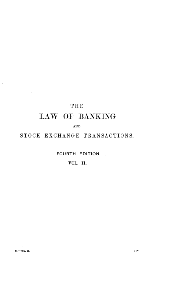 handle is hein.beal/lwbkextc0002 and id is 1 raw text is: 






















             THE

     LAW OF BANKING

              AND

STOCK EXCHANGE   TRANSACTIONS.



          FOURTH EDITION.

             VOL. II.


II.-VOL. II.


40*


