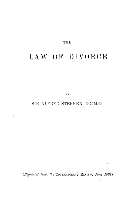 handle is hein.beal/lwodvc0001 and id is 1 raw text is: 









THE


LAW OF DIVORCE








              BY

 SIR ALFRED  STEPHEN, G.C.M.G.


(Reprinted from the CONTEMPORARY REVIEW, June 1891)


