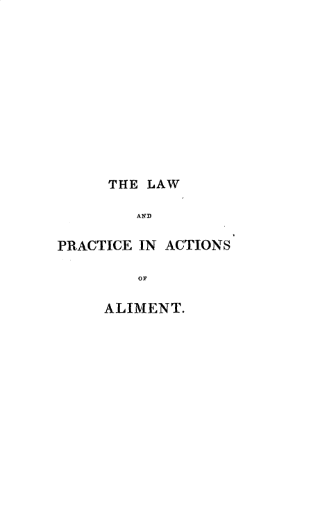 handle is hein.beal/lwpcatat0001 and id is 1 raw text is: 











     THE  LAW

        AND

PRACTICE IN ACTIONS

         oF


ALIMENT.



