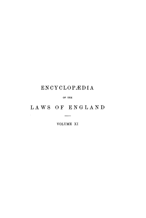 handle is hein.beal/lwsofeng0011 and id is 1 raw text is: ENCYCLOPIEDIA
OF THE
LAWS OF ENGLAND

VOLUME XI


